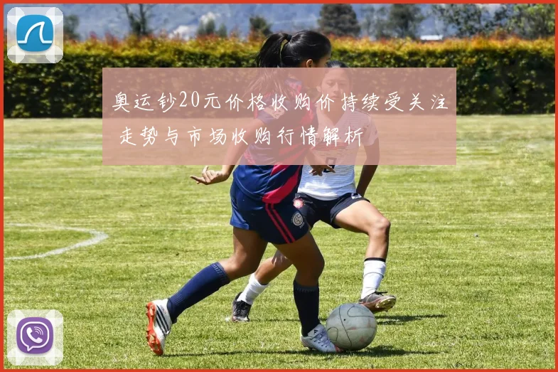 奥运钞20元价格收购价持续受关注 走势与市场收购行情解析