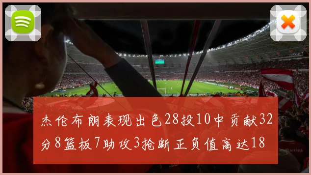 杰伦布朗表现出色28投10中贡献32分8篮板7助攻3抢断正负值高达18
