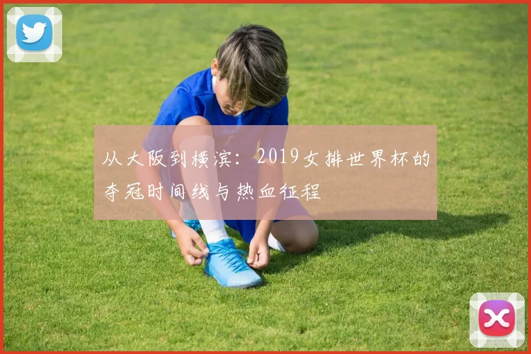 从大阪到横滨：2019女排世界杯的夺冠时间线与热血征程