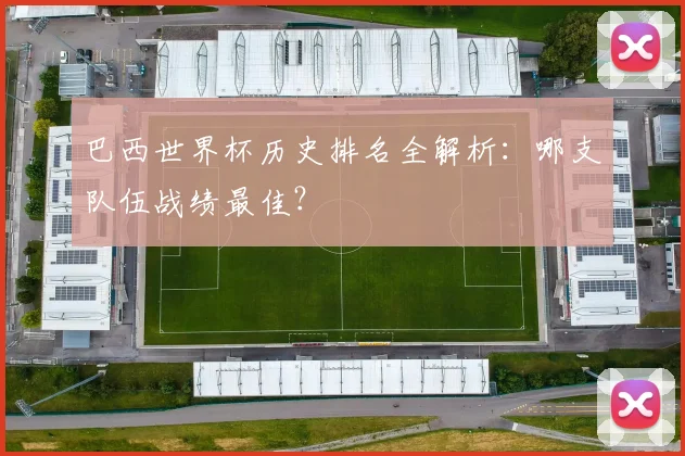 巴西世界杯历史排名全解析：哪支队伍战绩最佳？