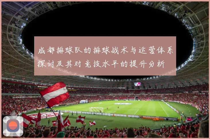 成都排球队的排球战术与运营体系探讨及其对竞技水平的提升分析