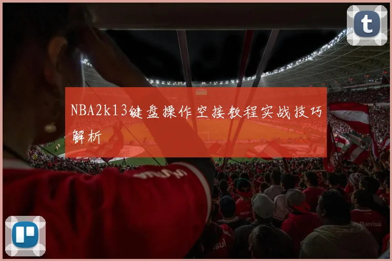 NBA2k13键盘操作空接教程实战技巧解析
